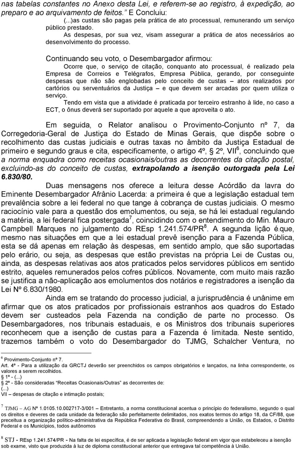 Continuando seu voto, o Desembargador afirmou: Ocorre que, o serviço de citação, conquanto ato processual, é realizado pela Empresa de Correios e Telégrafos, Empresa Pública, gerando, por conseguinte