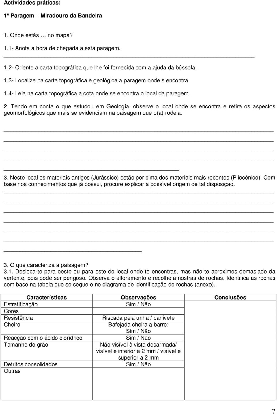 Tendo em conta o que estudou em Geologia, observe o local onde se encontra e refira os aspectos geomorfológicos que mais se evidenciam na paisagem que o(a) rodeia. 3.