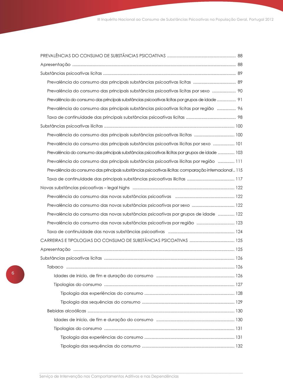 .. 90 Prevalência do consumo das principais substâncias psicoativas lícitas por grupos de idade... 91 Prevalência do consumo das principais substâncias psicoativas lícitas por região.