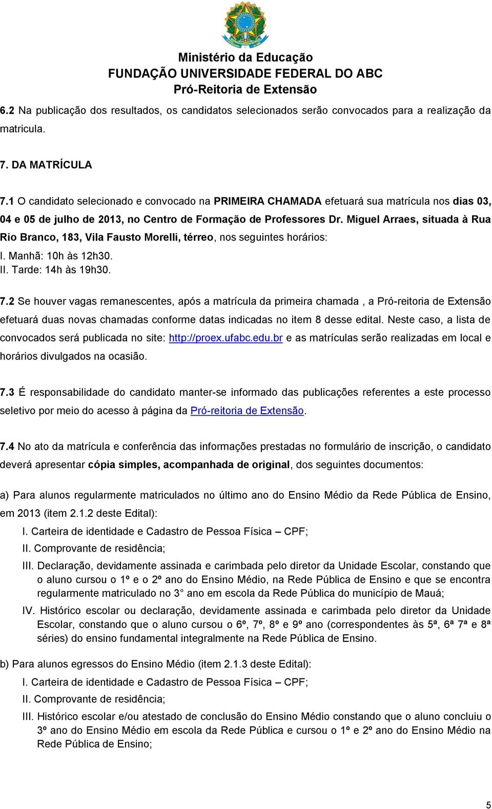 Miguel Arraes, situada à Rua Rio Branco, 183, Vila Fausto Morelli, térreo, nos seguintes horários: I. Manhã: 10h às 12h30. II. Tarde: 14h às 19h30. 7.