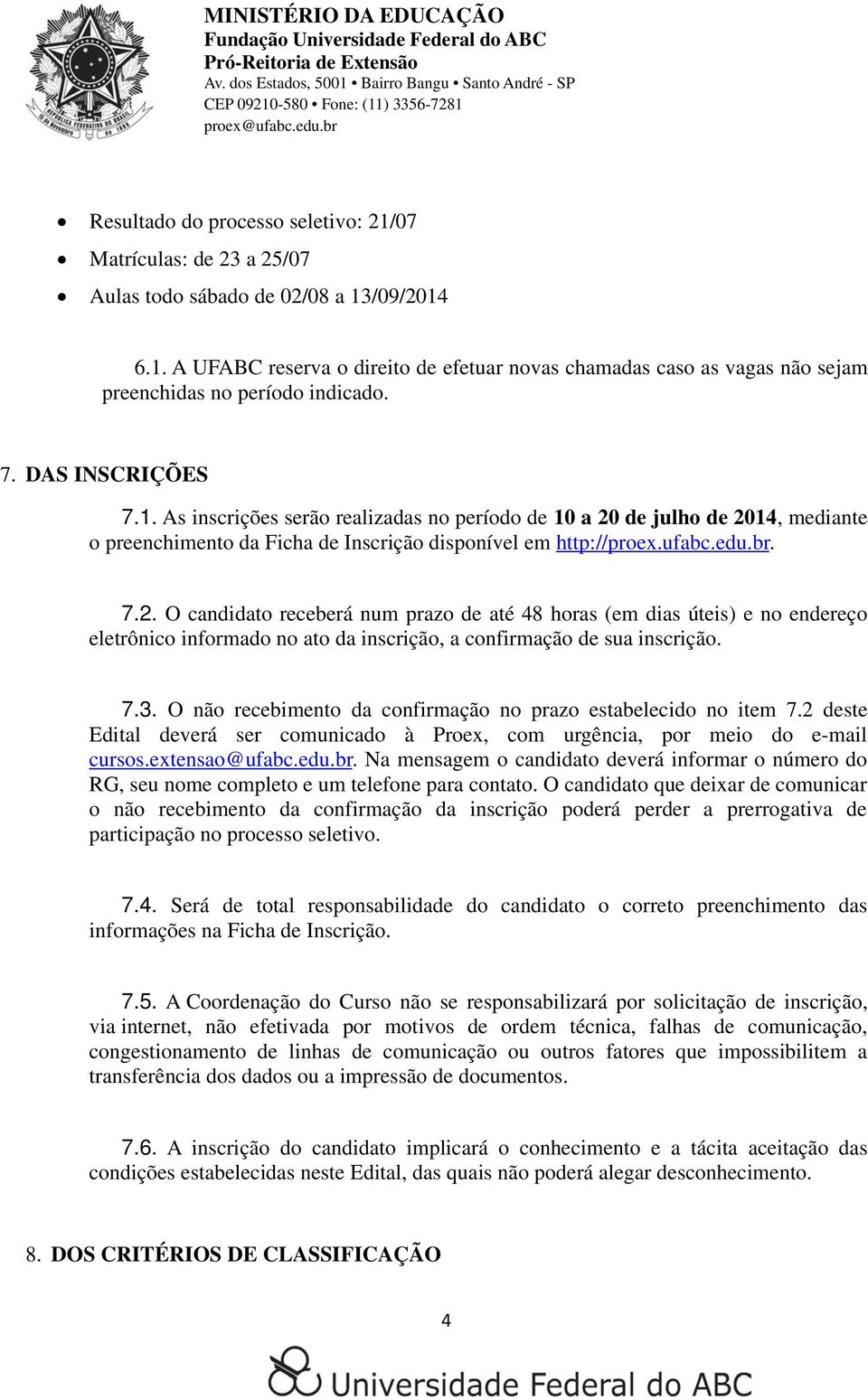 de julho de 2014, mediante o preenchimento da Ficha de Inscrição disponível em http://proex.ufabc.edu.br. 7.2. O candidato receberá num prazo de até 48 horas (em dias úteis) e no endereço eletrônico informado no ato da inscrição, a confirmação de sua inscrição.