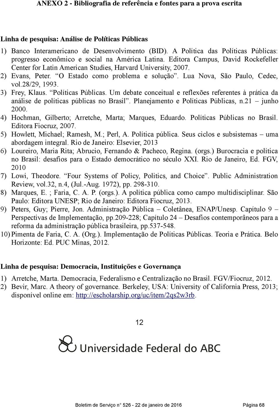 O Estado como problema e solução. Lua Nova, São Paulo, Cedec, vol.28/29, 1993. 3) Frey, Klaus. Políticas Públicas.