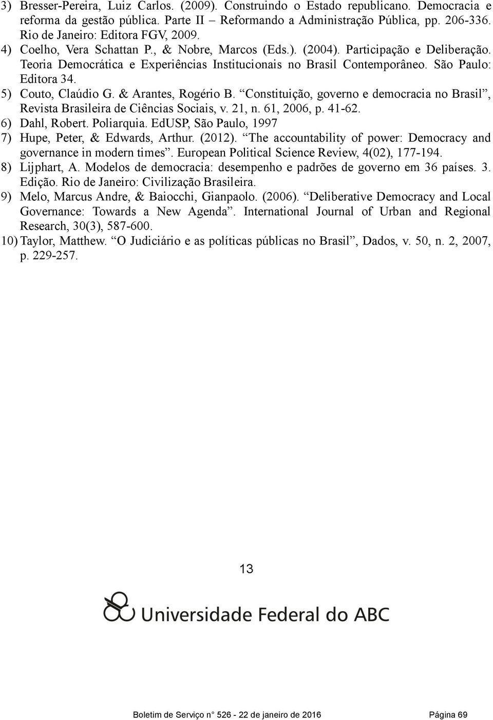 São Paulo: Editora 34. 5) Couto, Claúdio G. & Arantes, Rogério B. Constituição, governo e democracia no Brasil, Revista Brasileira de Ciências Sociais, v. 21, n. 61, 2006, p. 41-62. 6) Dahl, Robert.