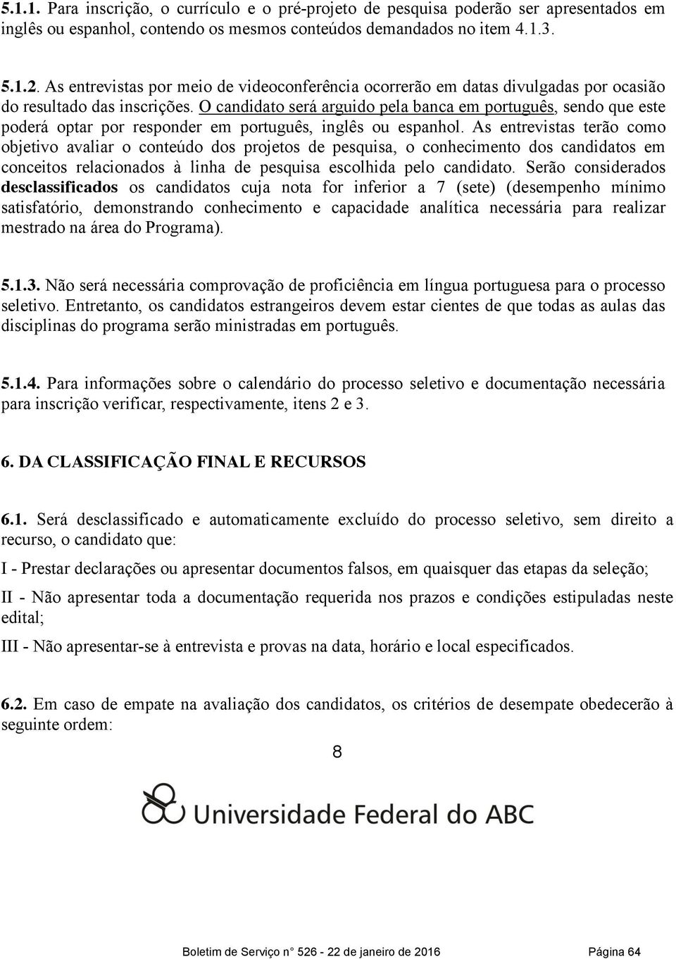 O candidato será arguido pela banca em português, sendo que este poderá optar por responder em português, inglês ou espanhol.