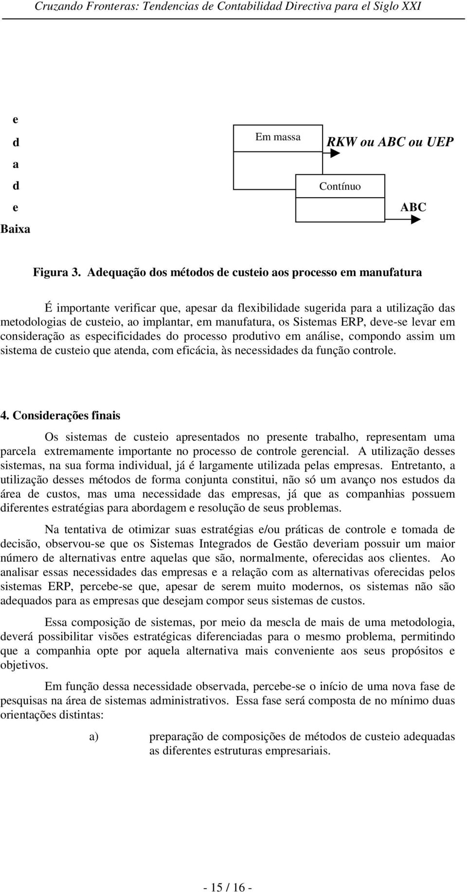 Sistemas ERP, deve-se levar em consideração as especificidades do processo produtivo em análise, compondo assim um sistema de custeio que atenda, com eficácia, às necessidades da função controle. 4.