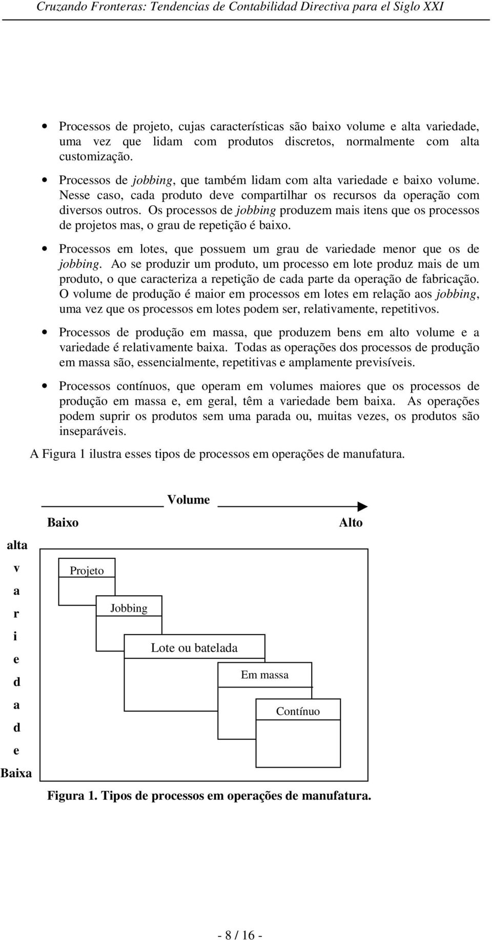 Os processos de jobbing produzem mais itens que os processos de projetos mas, o grau de repetição é baixo. Processos em lotes, que possuem um grau de variedade menor que os de jobbing.