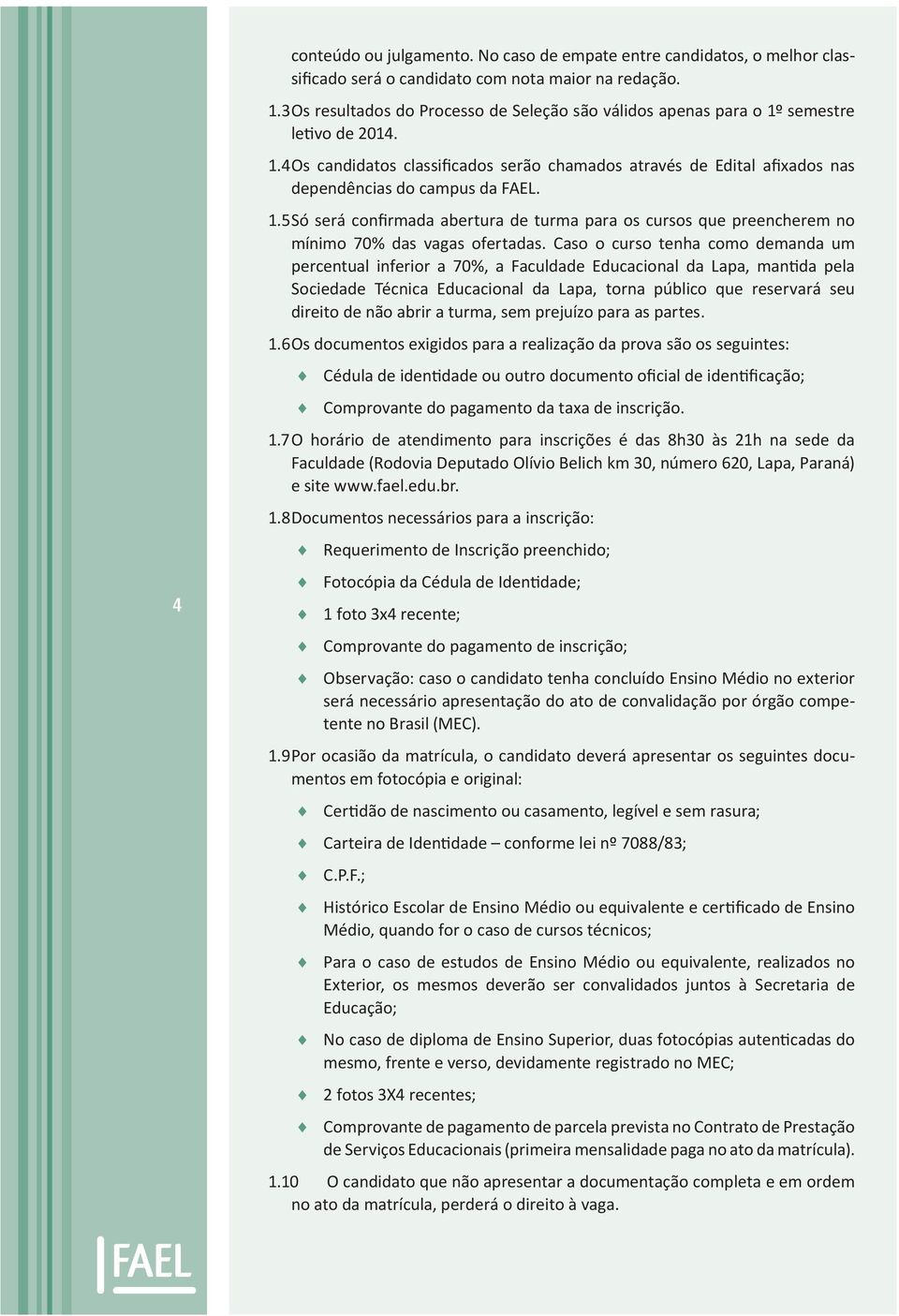 1.5 Só será confirmada abertura de turma para os cursos que preencherem no mínimo 70% das vagas ofertadas.