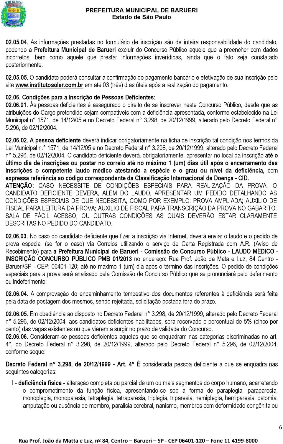 dados incorretos, bem como aquele que prestar informações inverídicas, ainda que o fato seja constatado posteriormente. 02.05.