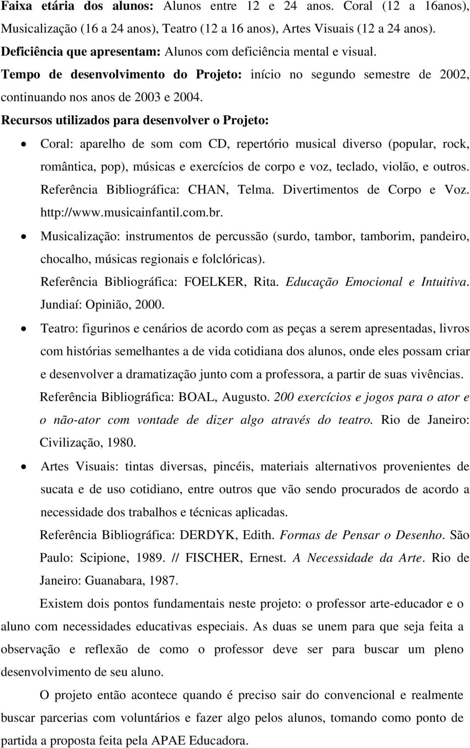 Recursos utilizados para desenvolver o Projeto: Coral: aparelho de som com CD, repertório musical diverso (popular, rock, romântica, pop), músicas e exercícios de corpo e voz, teclado, violão, e