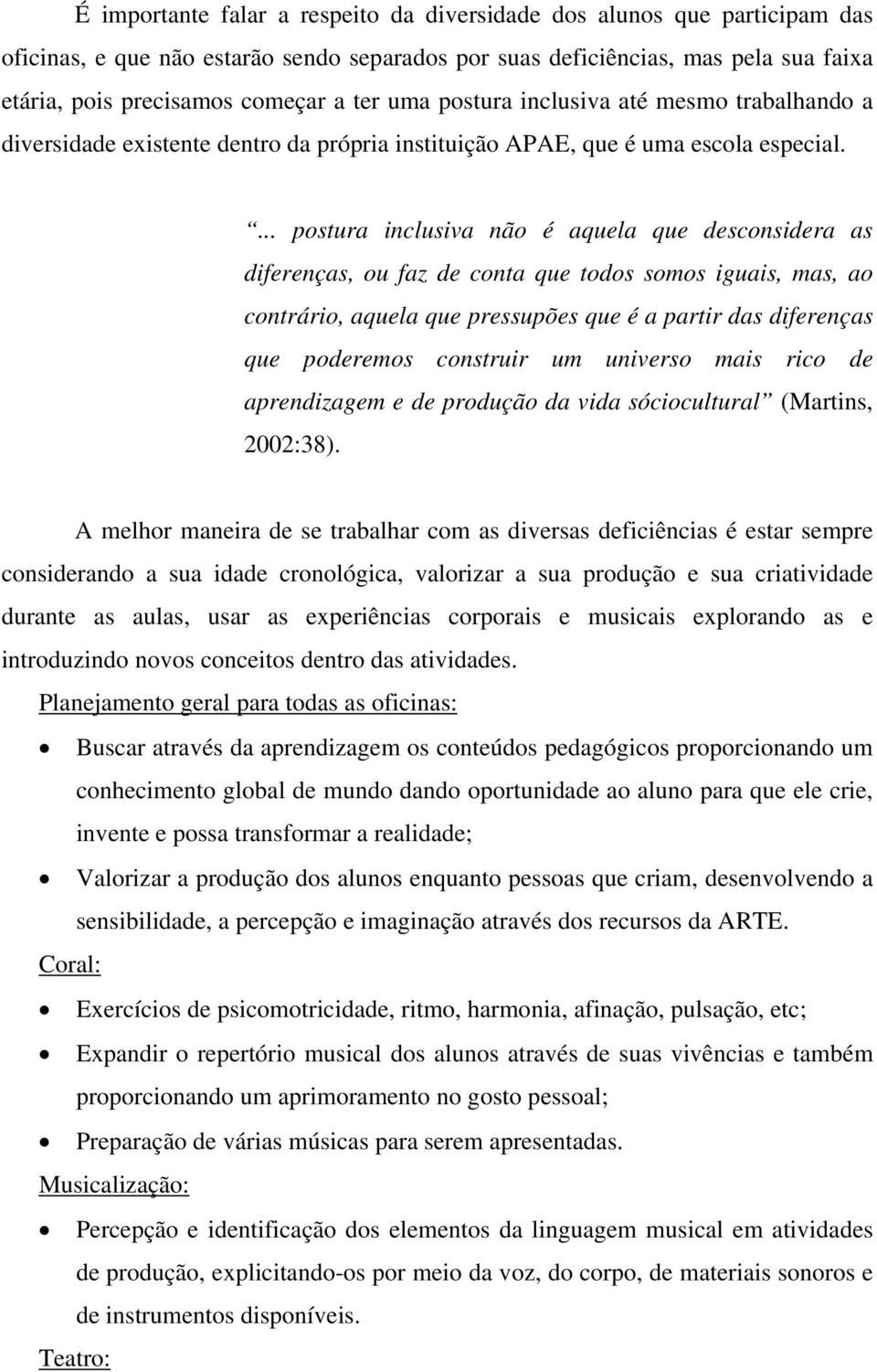 ... postura inclusiva não é aquela que desconsidera as diferenças, ou faz de conta que todos somos iguais, mas, ao contrário, aquela que pressupões que é a partir das diferenças que poderemos