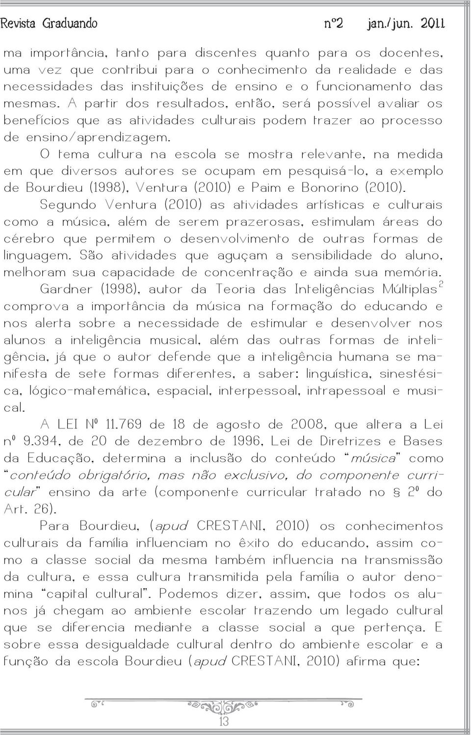 O tema cultura na escola se mostra relevante, na medida em que diversos autores se ocupam em pesquisá -lo, a exemplo de Bourdieu (1998), Ventura (2010) e Paim e Bonorino (2010).