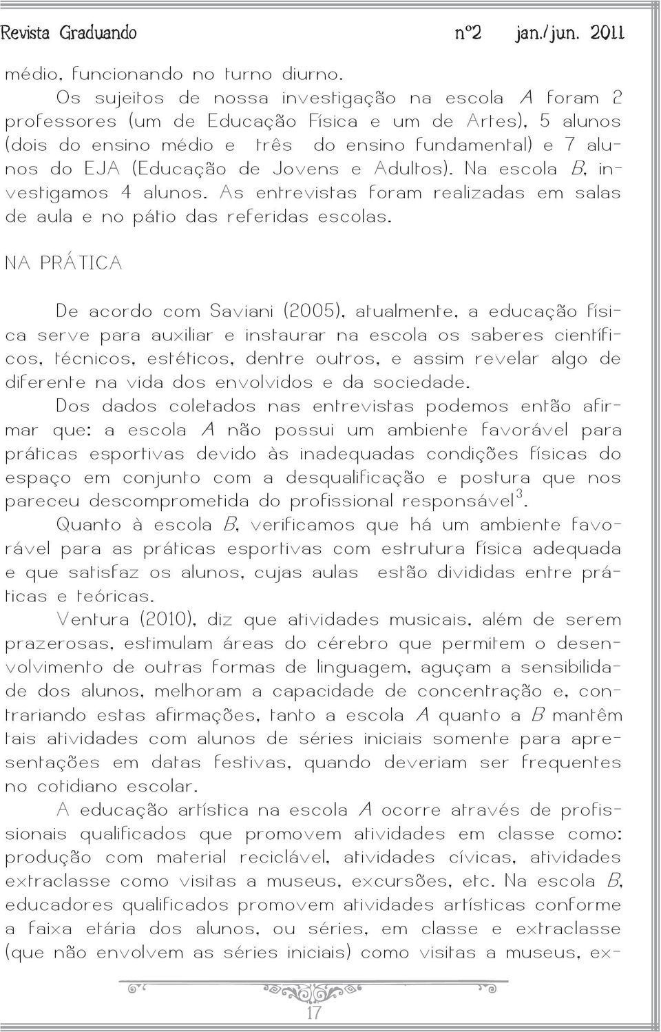 ovens e Adultos). Na escola B, investigamos 4 alunos. As entrevistas foram realizadas em salas de aula e no pátio das referidas escolas.