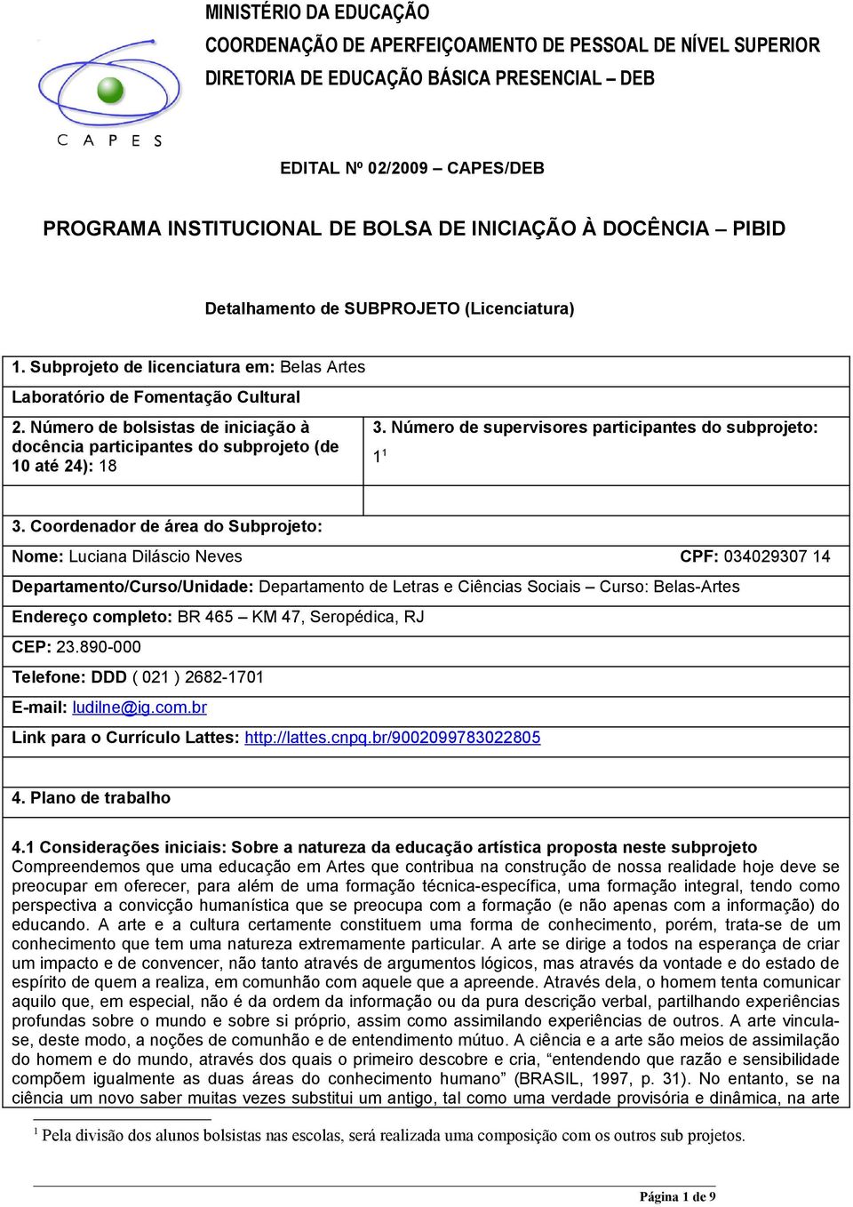 Número de bolsistas de iniciação à docência participantes do subprojeto (de 10 até 24): 18 3. Número de supervisores participantes do subprojeto: 1 1 3.