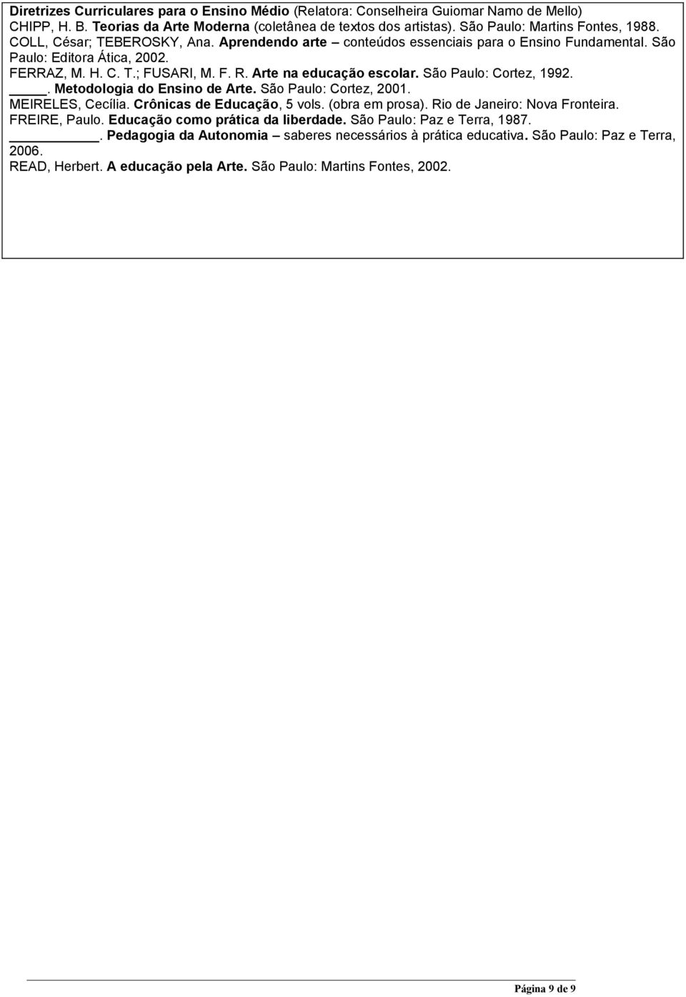 São Paulo: Cortez, 1992.. Metodologia do Ensino de Arte. São Paulo: Cortez, 2001. MEIRELES, Cecília. Crônicas de Educação, 5 vols. (obra em prosa). Rio de Janeiro: Nova Fronteira. FREIRE, Paulo.