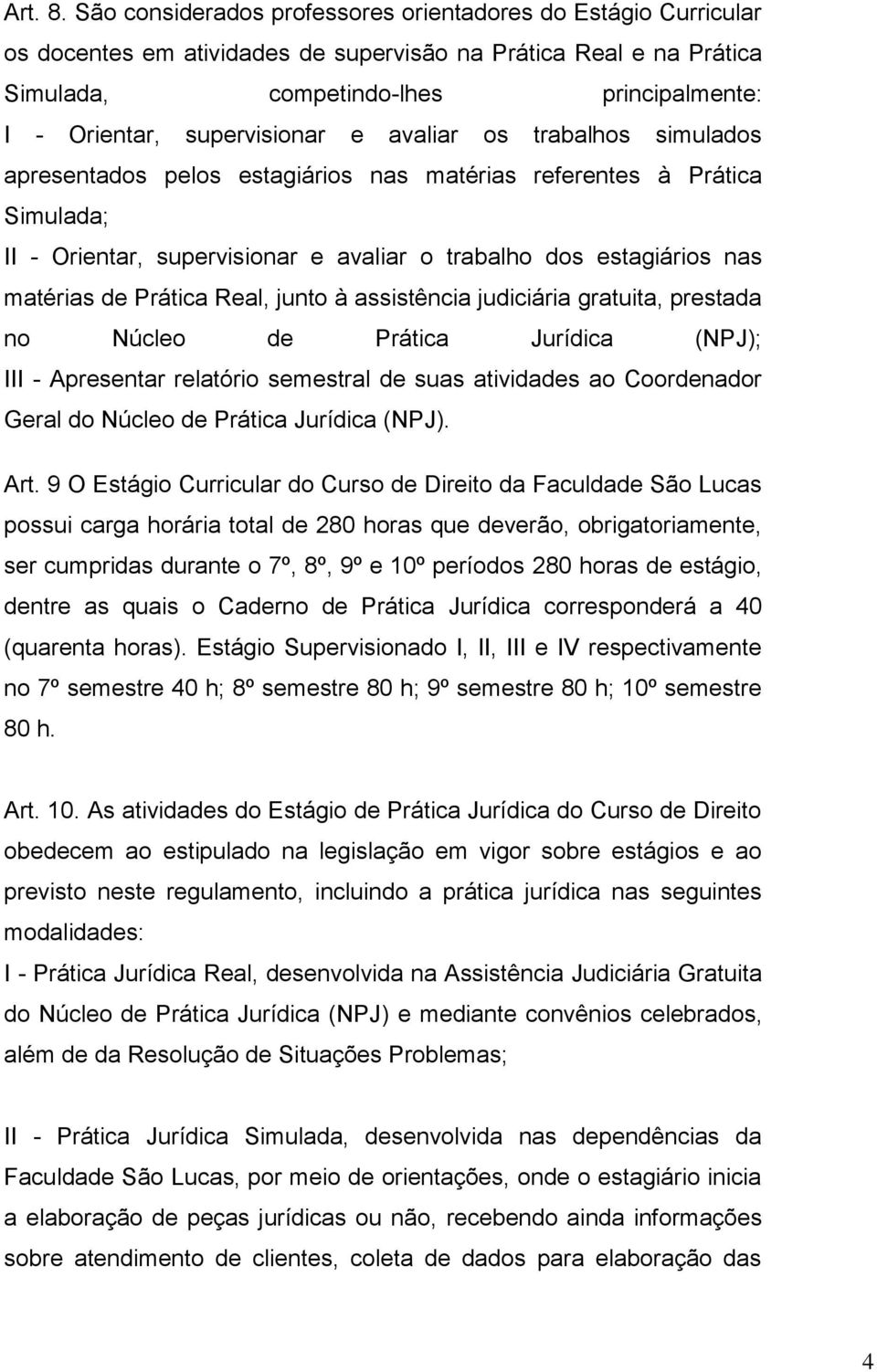 supervisionar e avaliar os trabalhos simulados apresentados pelos estagiários nas matérias referentes à Prática Simulada; II - Orientar, supervisionar e avaliar o trabalho dos estagiários nas