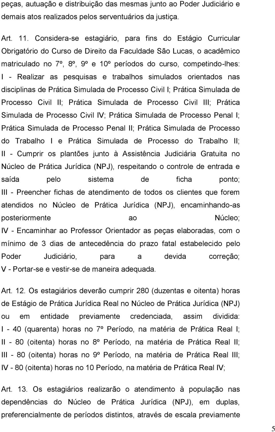 Realizar as pesquisas e trabalhos simulados orientados nas disciplinas de Prática Simulada de Processo Civil I; Prática Simulada de Processo Civil II; Prática Simulada de Processo Civil III; Prática