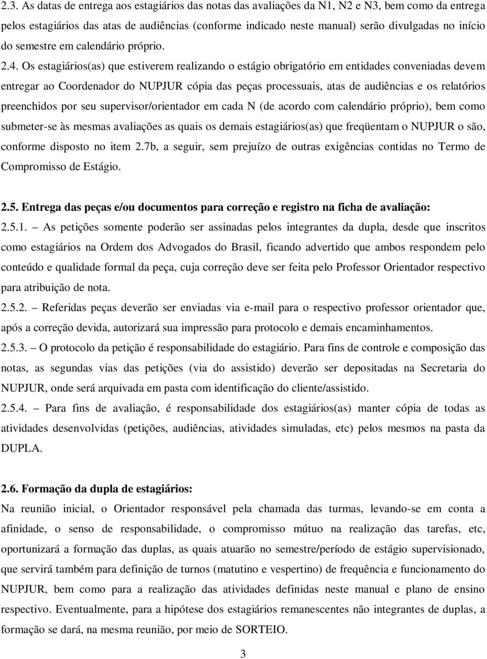 Os estagiários(as) que estiverem realizando o estágio obrigatório em entidades conveniadas devem entregar ao Coordenador do NUPJUR cópia das peças processuais, atas de audiências e os relatórios