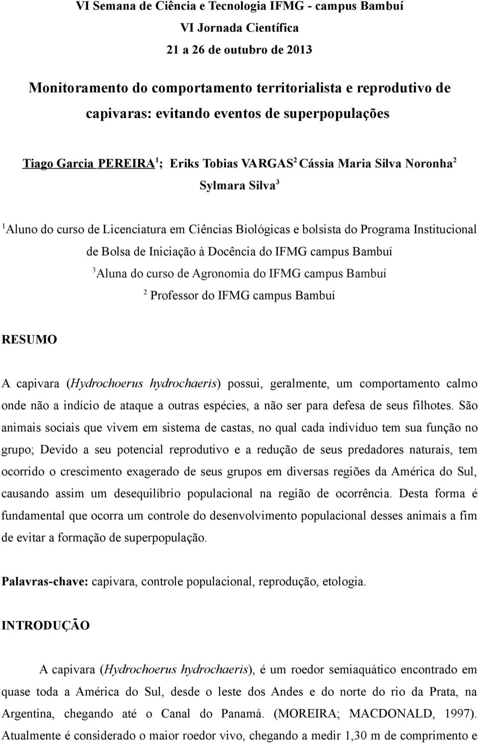 campus Bambuí 2 Professor do IFMG campus Bambuí RESUMO A capivara (Hydrochoerus hydrochaeris) possui, geralmente, um comportamento calmo onde não a indício de ataque a outras espécies, a não ser para