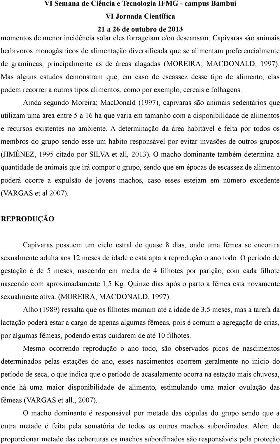 Mas alguns estudos demonstram que, em caso de escassez desse tipo de alimento, elas podem recorrer a outros tipos alimentos, como por exemplo, cereais e folhagens.