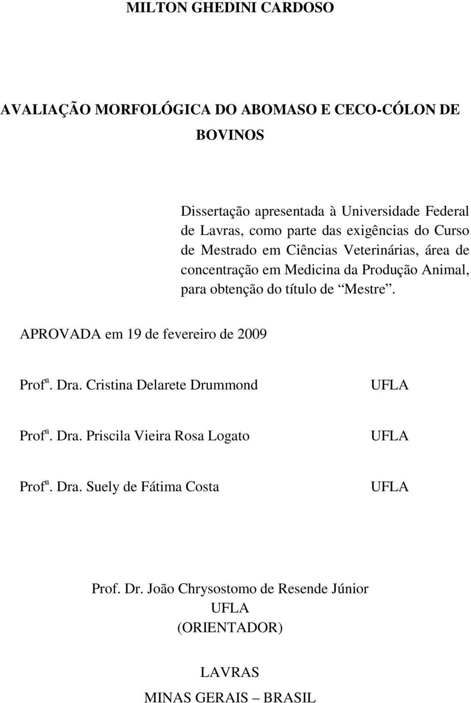 obtenção do título de Mestre. APROVADA em 19 de fevereiro de 2009 Prof a. Dra. Cristina Delarete Drummond UFLA Prof a. Dra. Priscila Vieira Rosa Logato UFLA Prof a.