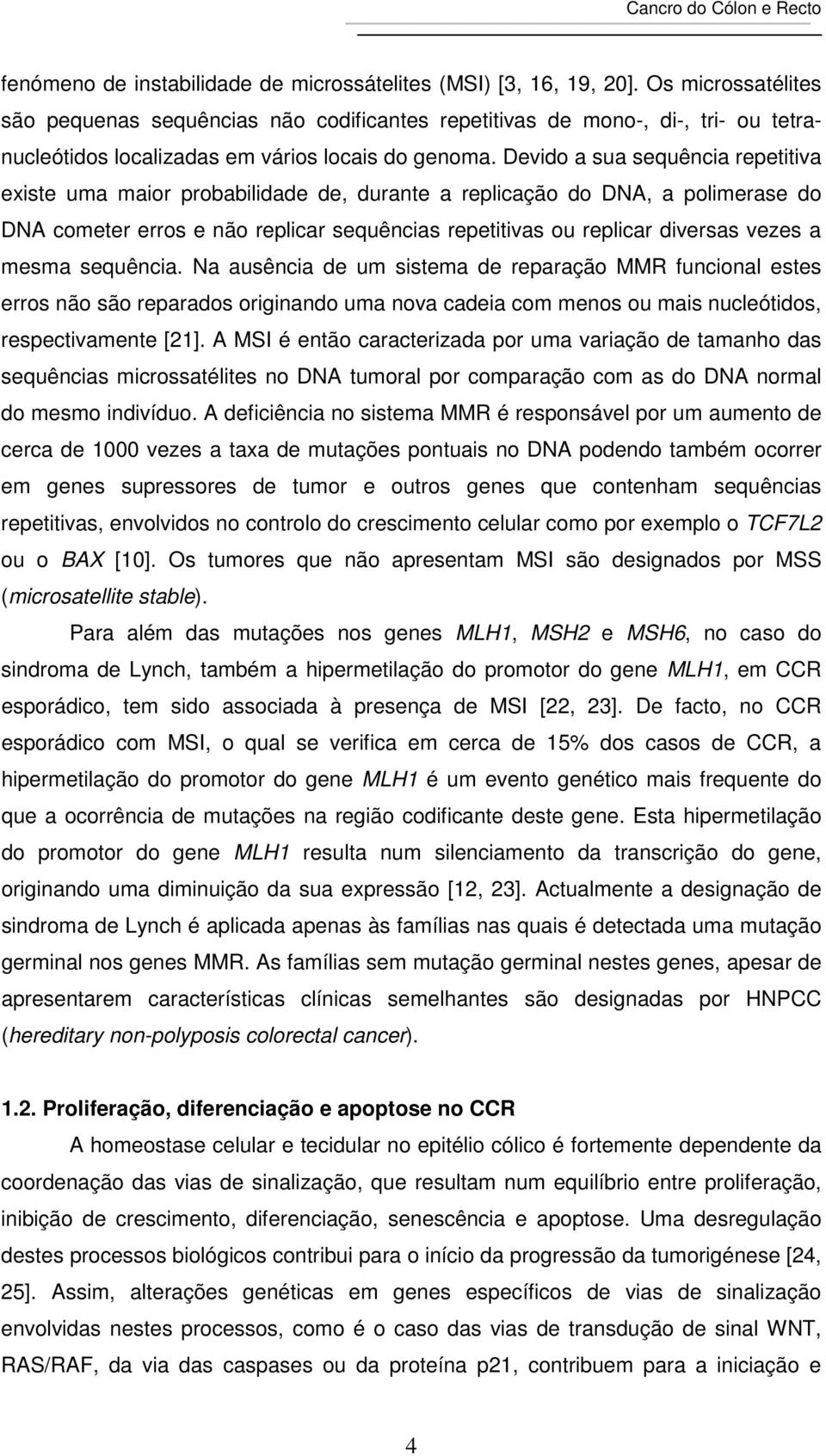 Devido a sua sequência repetitiva existe uma maior probabilidade de, durante a replicação do DNA, a polimerase do DNA cometer erros e não replicar sequências repetitivas ou replicar diversas vezes a