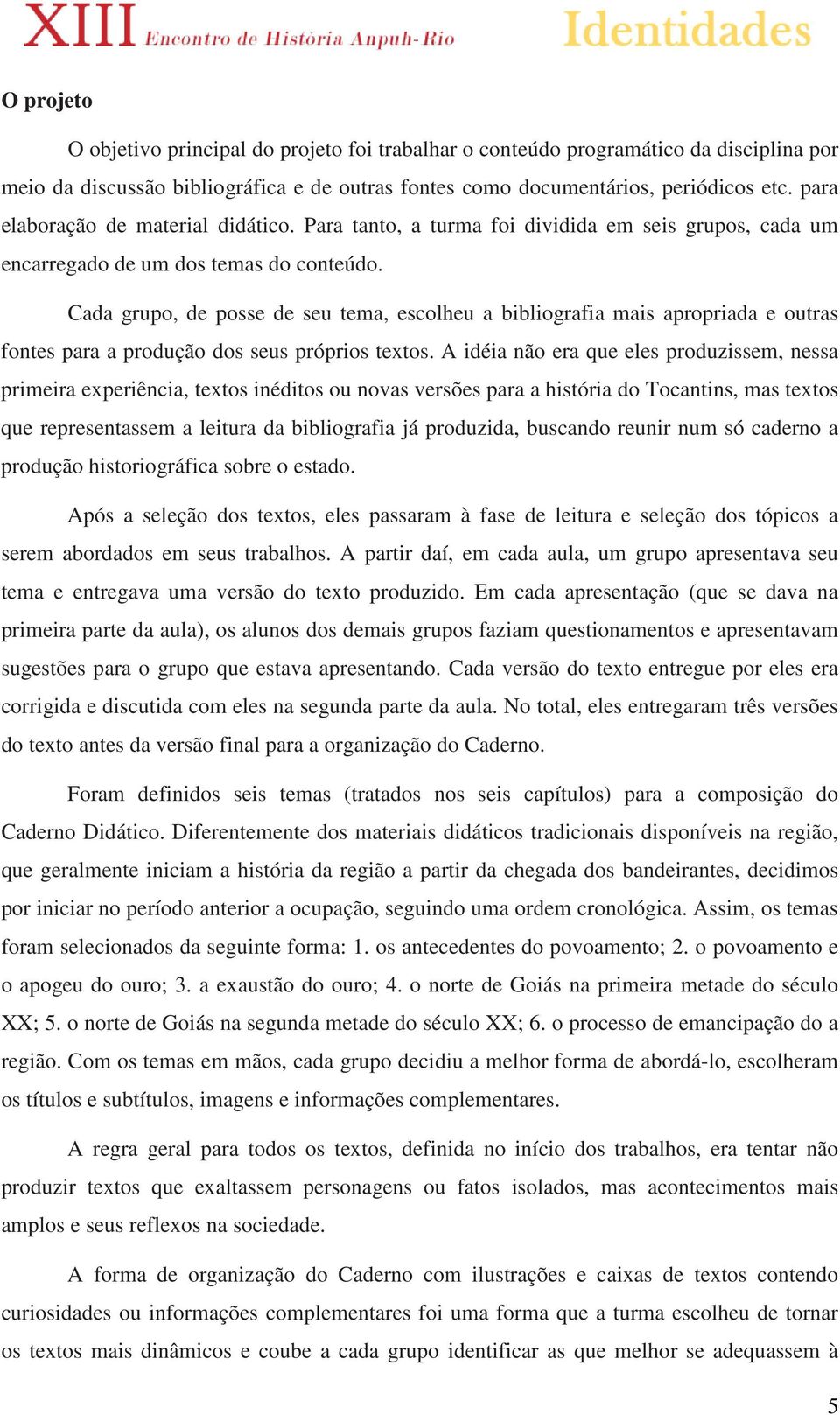 Cada grupo, de posse de seu tema, escolheu a bibliografia mais apropriada e outras fontes para a produção dos seus próprios textos.