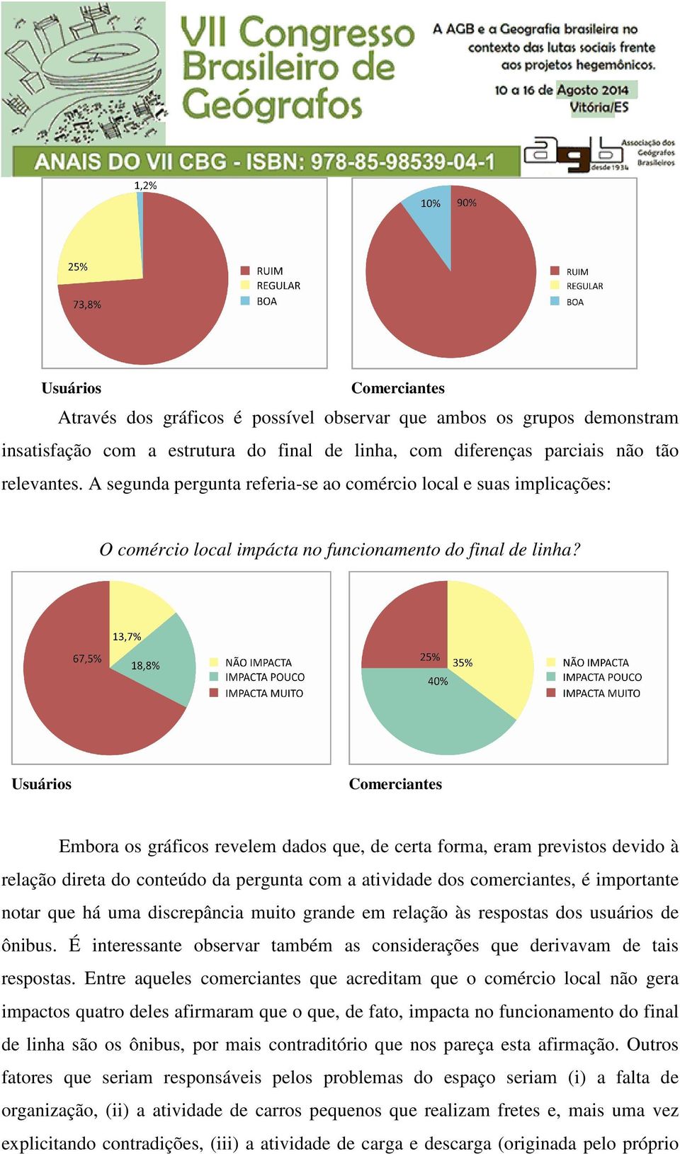 Usuários Comerciantes Embora os gráficos revelem dados que, de certa forma, eram previstos devido à relação direta do conteúdo da pergunta com a atividade dos comerciantes, é importante notar que há