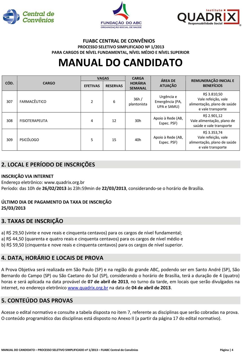 TAXAS DE INSCRIÇÃO a) R$ 29,50 (vinte e nove reais e cinquenta centavos) para os cargos de nível fundamental; a) R$ 44,50 (quarenta e quatro reais e cinquenta centavos) para os cargos de nível médio