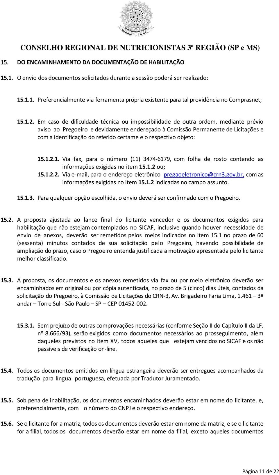 referido certame e o respectivo objeto: 15.1.2.1. Via fax, para o número (11) 3474-6179, com folha de rosto contendo as informações exigidas no item 15.1.2 ou; 15.1.2.2. Via e-mail, para o endereço eletrônico pregaoeletronico@crn3.