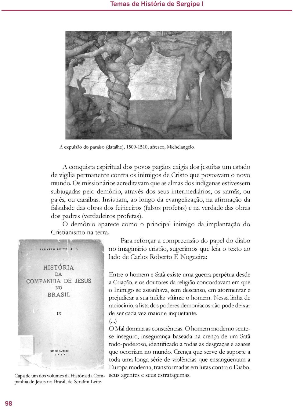 Os missionários acreditavam que as almas dos indígenas estivessem subjugadas pelo demônio, através dos seus intermediários, os xamãs, ou pajés, ou caraíbas.