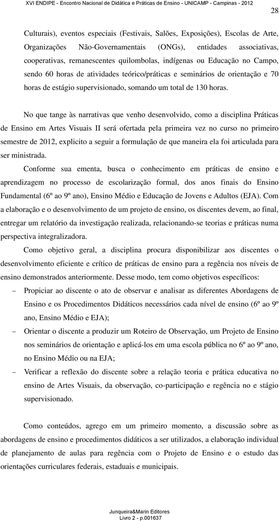 No que tange às narrativas que venho desenvolvido, como a disciplina Práticas de Ensino em Artes Visuais II será ofertada pela primeira vez no curso no primeiro semestre de 2012, explicito a seguir a