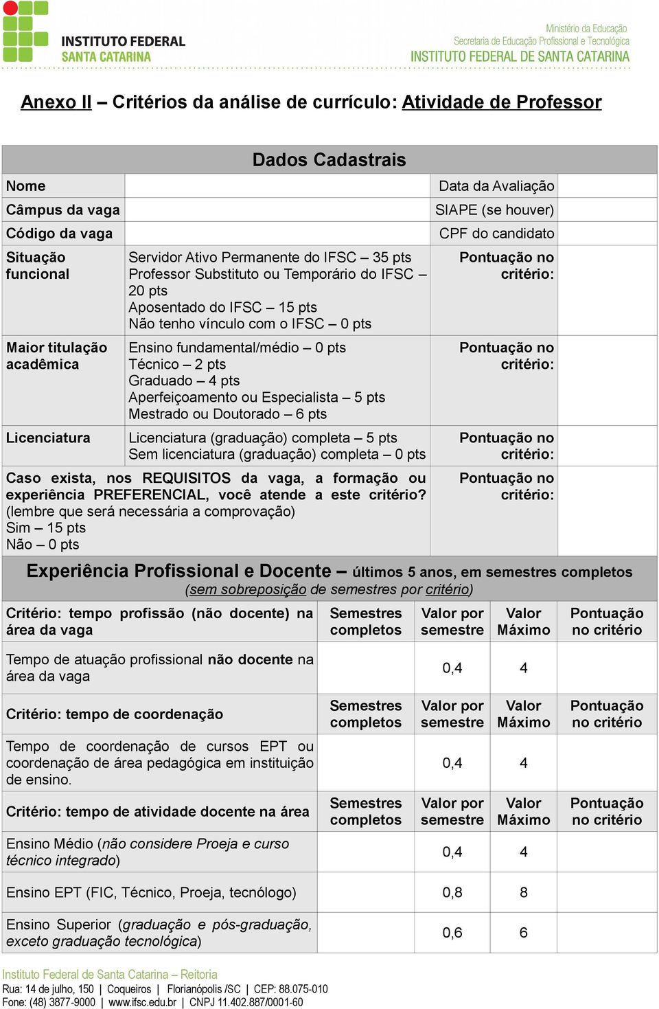 ou Especialista 5 pts Mestrado ou Doutorado 6 pts Licenciatura (graduação) completa 5 pts Sem licenciatura (graduação) completa 0 pts Caso exista, nos REQUISITOS da vaga, a formação ou experiência