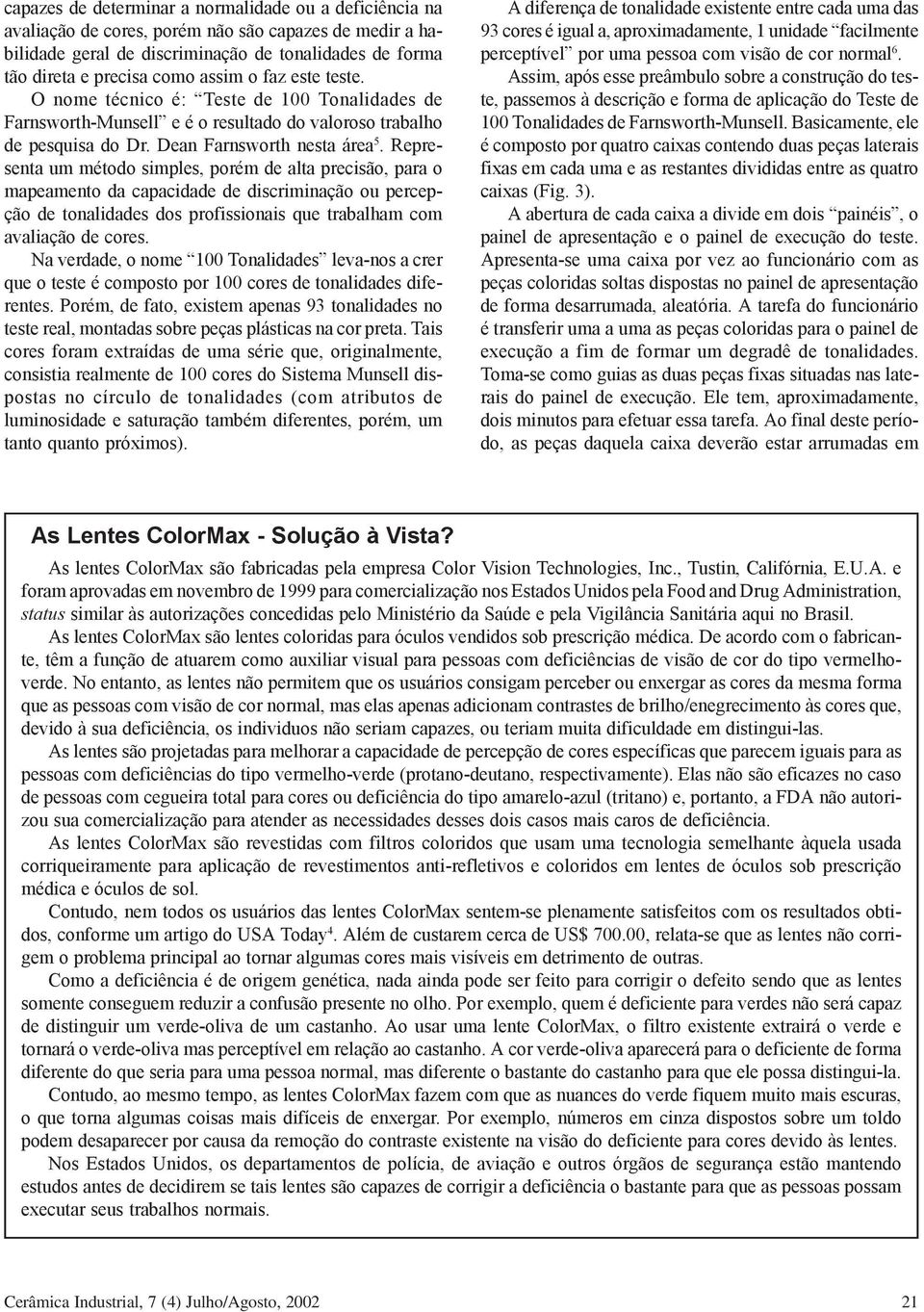 Representa um método simples, porém de alta precisão, para o mapeamento da capacidade de discriminação ou percepção de tonalidades dos profissionais que trabalham com avaliação de cores.