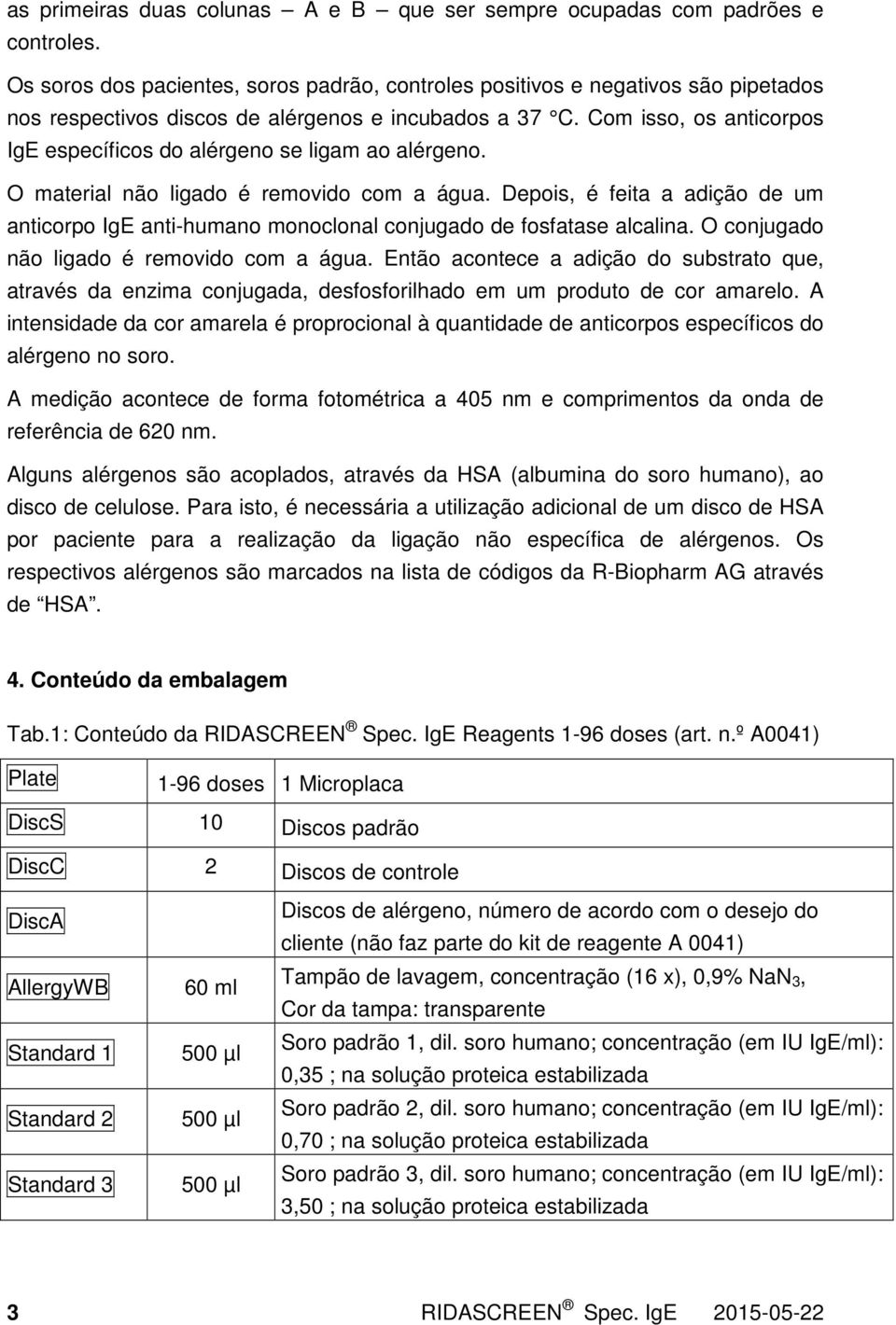 Com isso, os anticorpos IgE específicos do alérgeno se ligam ao alérgeno. O material não ligado é removido com a água.