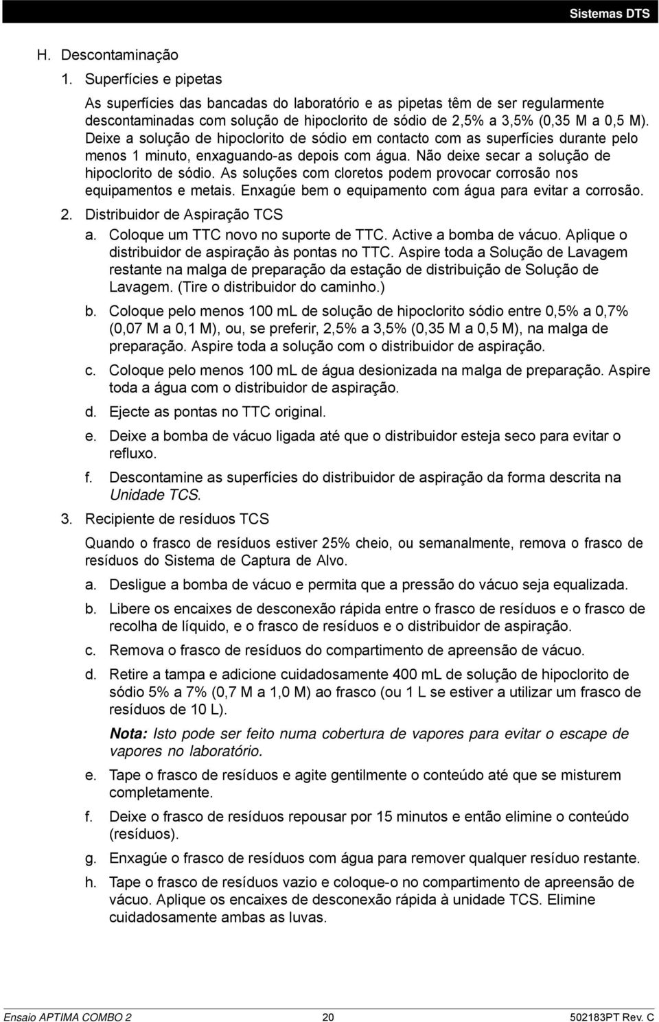 Deixe a solução de hipoclorito de sódio em contacto com as superfícies durante pelo menos 1 minuto, enxaguando-as depois com água. Não deixe secar a solução de hipoclorito de sódio.