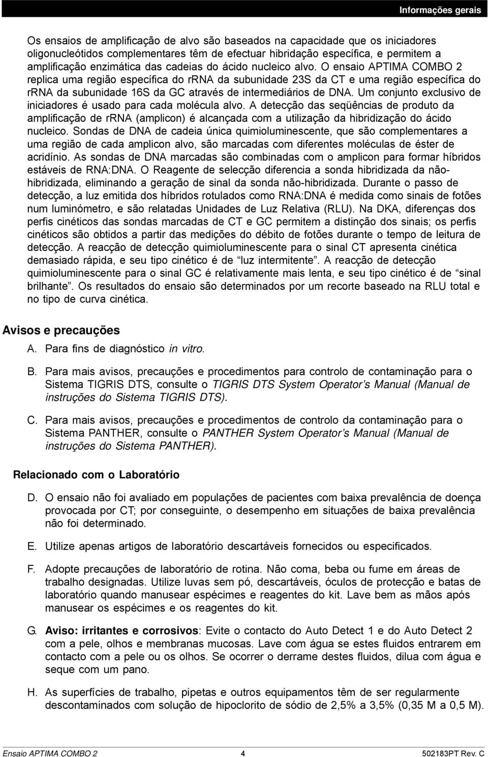 O ensaio APTIMA COMBO 2 replica uma região específica do rrna da subunidade 23S da CT e uma região específica do rrna da subunidade 16S da GC através de intermediários de DNA.