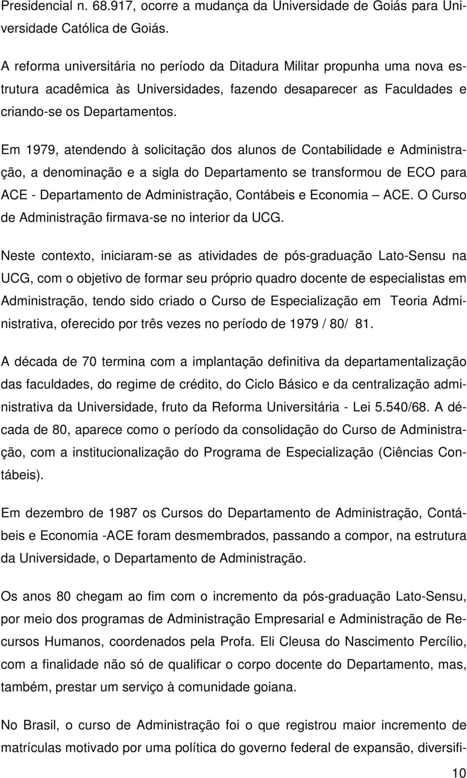 Em 1979, atendendo à solicitação dos alunos de Contabilidade e Administração, a denominação e a sigla do Departamento se transformou de ECO para ACE - Departamento de Administração, Contábeis e