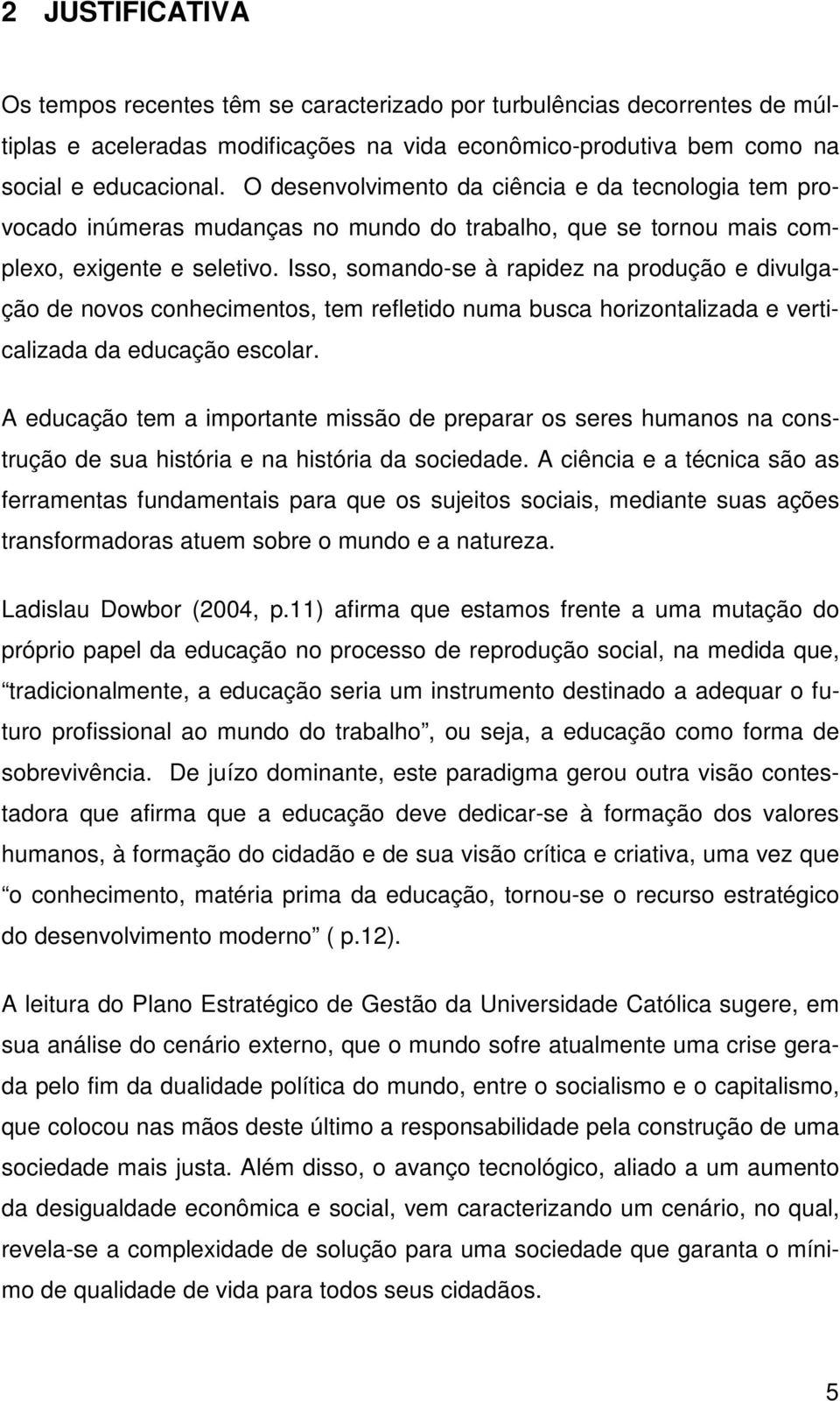 Isso, somando-se à rapidez na produção e divulgação de novos conhecimentos, tem refletido numa busca horizontalizada e verticalizada da educação escolar.