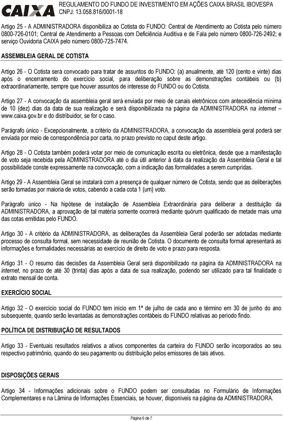 ASSEMBLEIA GERAL DE COTISTA Artigo 26 - O Cotista será convocado para tratar de assuntos do FUNDO: (a) anualmente, até 120 (cento e vinte) dias após o encerramento do exercício social, para