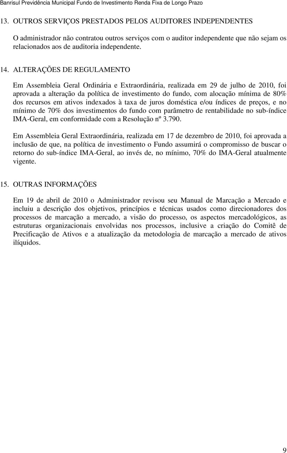 ALTERAÇÕES DE REGULAMENTO Em Assembleia Geral Ordinária e Extraordinária, realizada em 29 de julho de 2010, foi aprovada a alteração da política de investimento do fundo, com alocação mínima de 80%