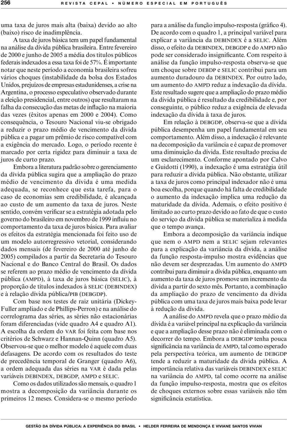 É importante notar que neste período a economia brasileira sofreu vários choques (instabilidade da bolsa dos Estados Unidos, prejuízos de empresas estadunidenses, a crise na Argentina, o processo