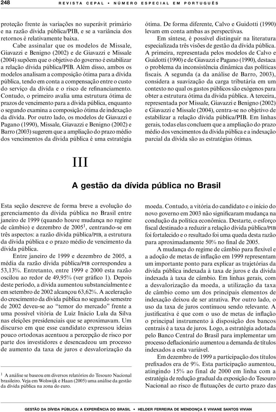 Além disso, ambos os modelos analisam a composição ótima para a dívida pública, tendo em conta a compensação entre o custo do serviço da dívida e o risco de refinanciamento.