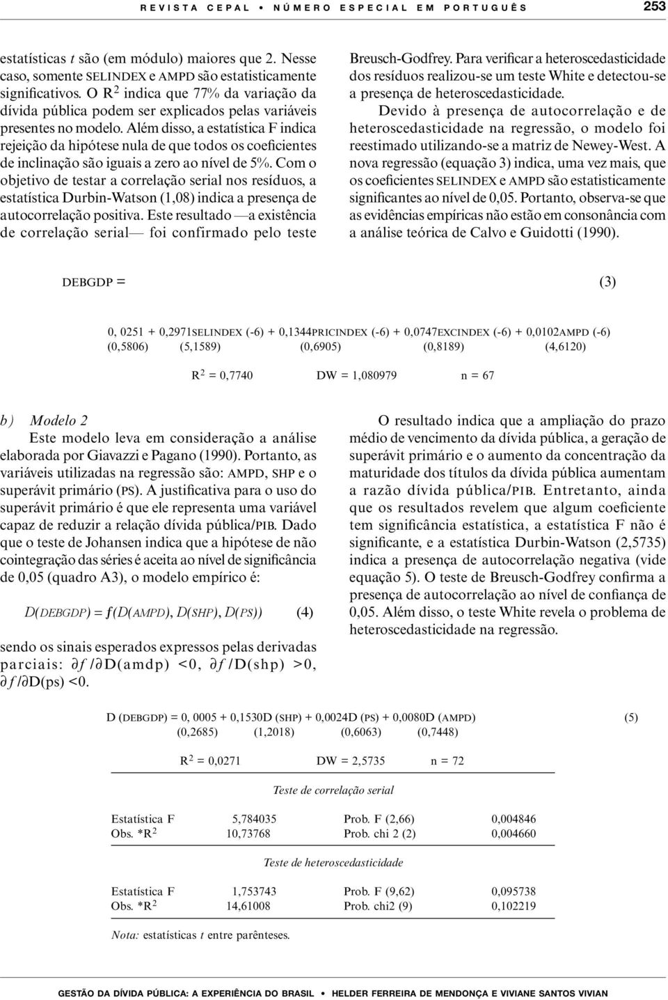 Além disso, a estatística F indica rejeição da hipótese nula de que todos os coeficientes de inclinação são iguais a zero ao nível de 5%.