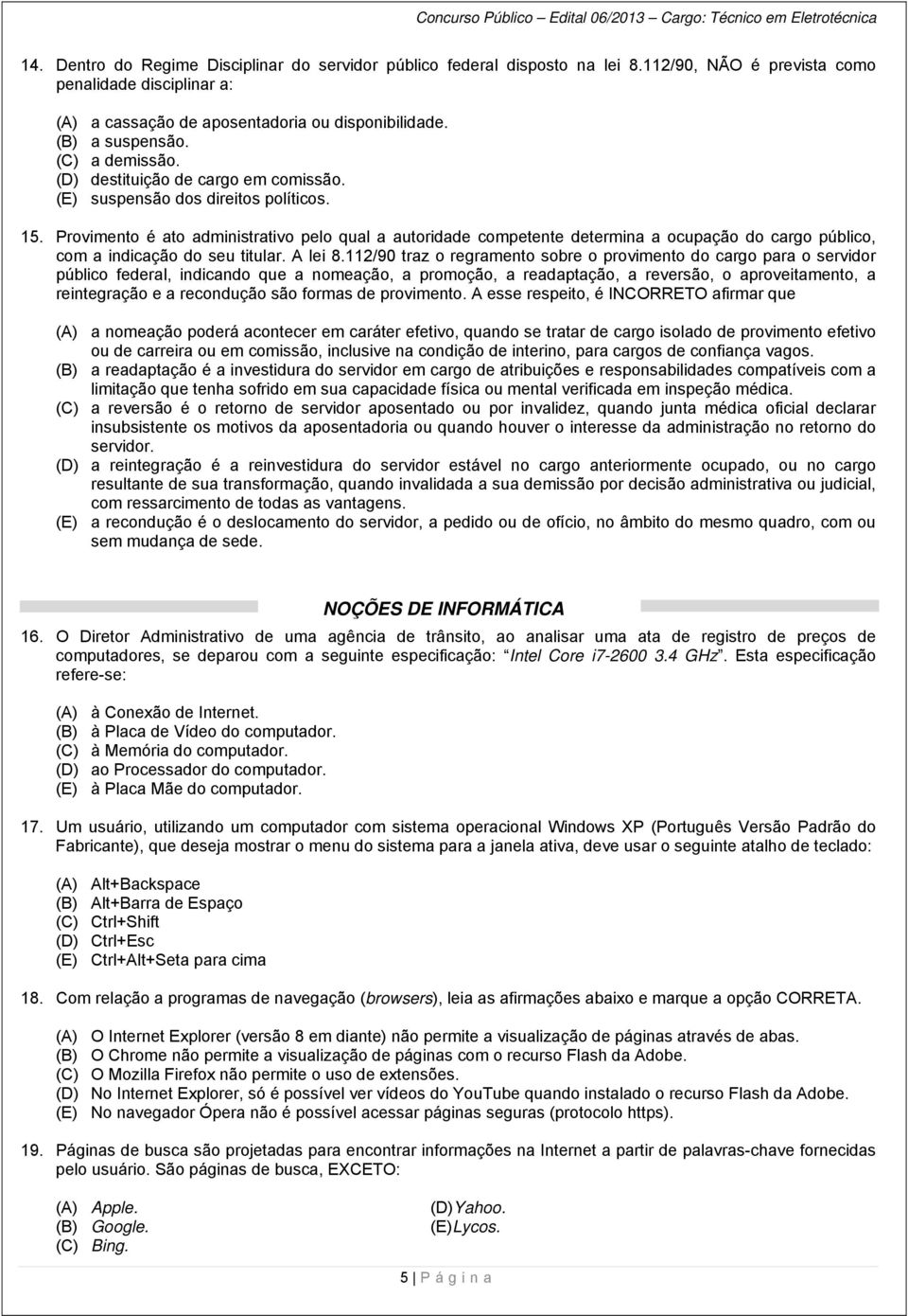 Provimento é ato administrativo pelo qual a autoridade competente determina a ocupação do cargo público, com a indicação do seu titular. A lei 8.