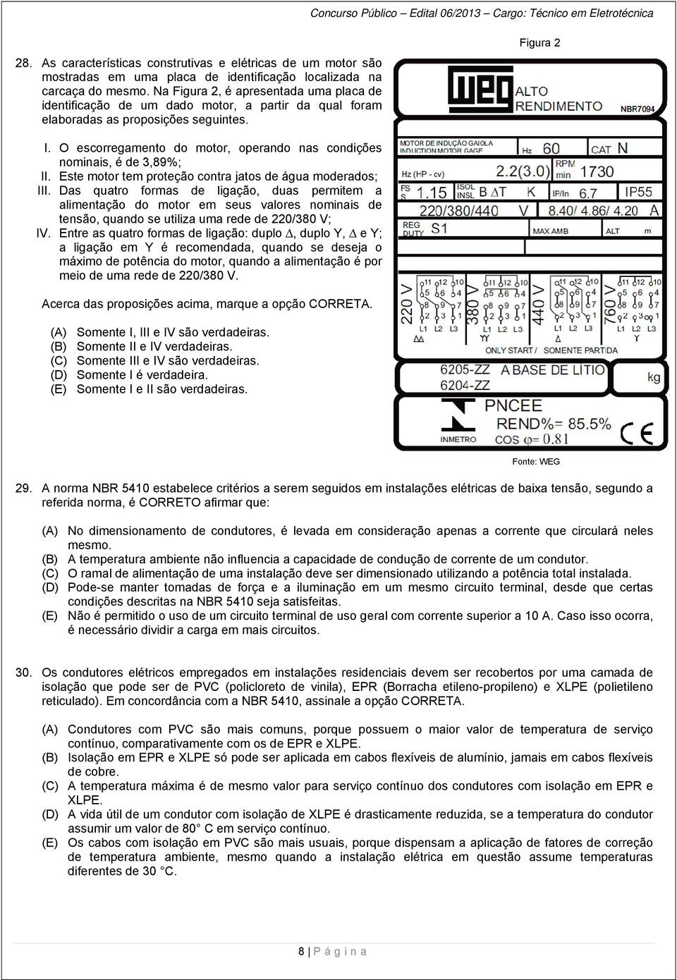 O escorregamento do motor, operando nas condições nominais, é de 3,89% %; II. Este motor tem proteção contra jatos de água moderados; III.