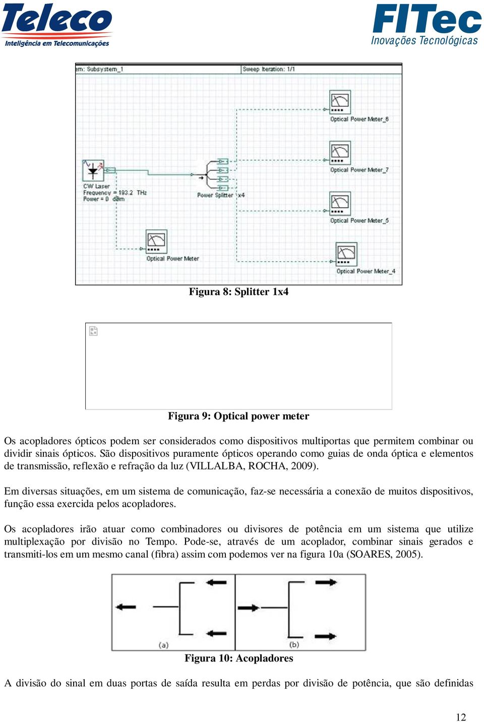 Em diversas situações, em um sistema de comunicação, faz-se necessária a conexão de muitos dispositivos, função essa exercida pelos acopladores.