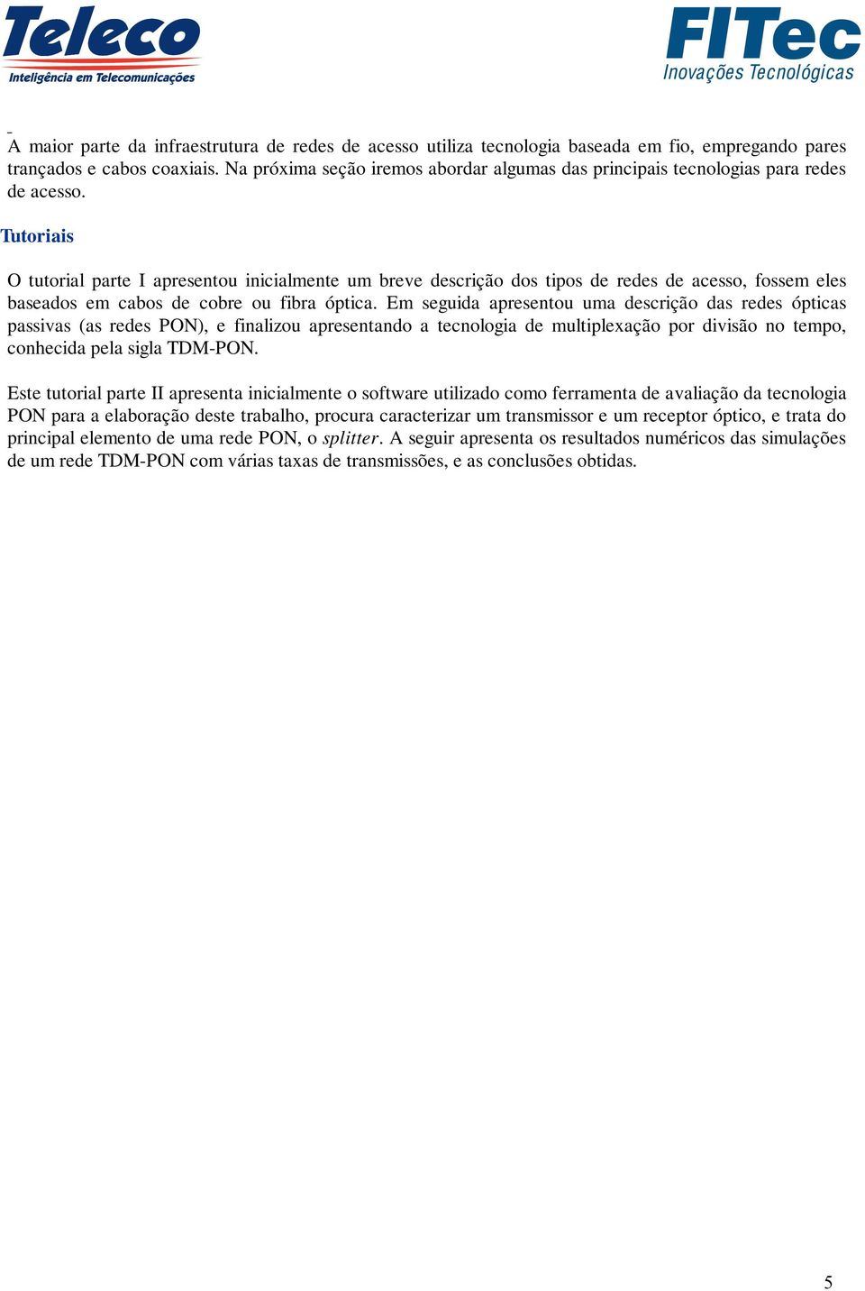 Tutoriais O tutorial parte I apresentou inicialmente um breve descrição dos tipos de redes de acesso, fossem eles baseados em cabos de cobre ou fibra óptica.