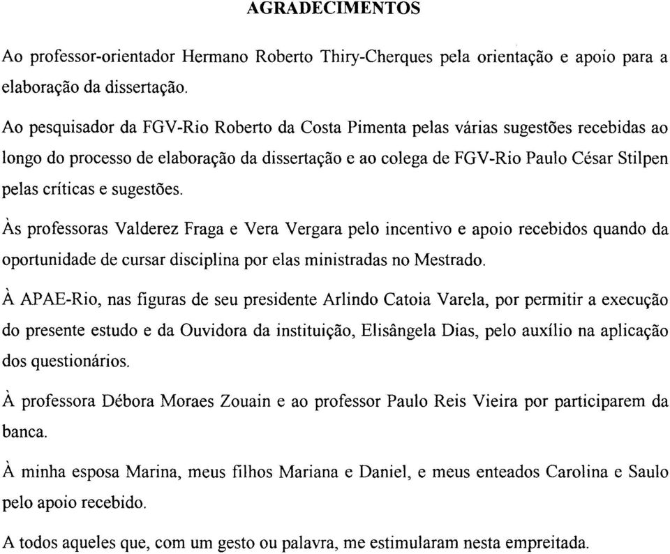 sugestões. Às professoras Valderez Fraga e Vera Vergara pelo incentivo e apoio recebidos quando da oportunidade de cursar disciplina por elas ministradas no Mestrado.