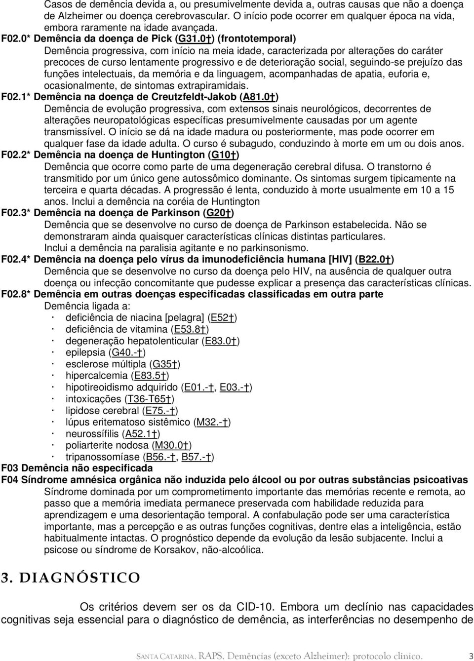 0 ) (frontotemporal) Demência progressiva, com início na meia idade, caracterizada por alterações do caráter precoces de curso lentamente progressivo e de deterioração social, seguindo-se prejuízo