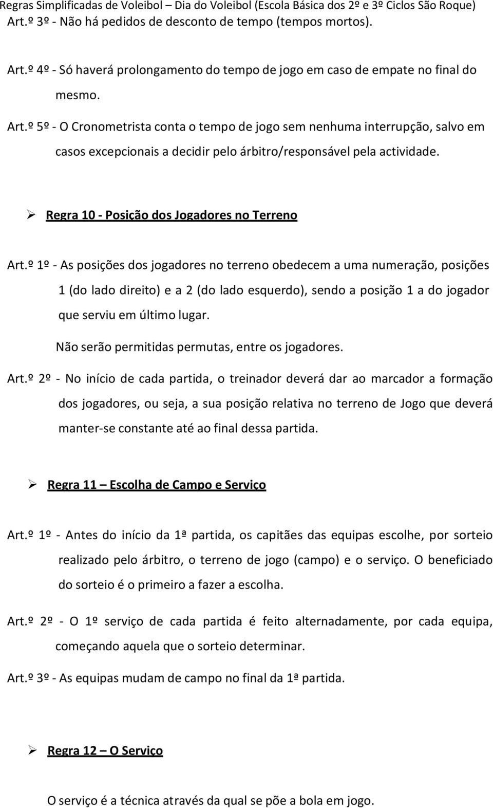 º 5º - O Cronometrista conta o tempo de jogo sem nenhuma interrupção, salvo em casos excepcionais a decidir pelo árbitro/responsável pela actividade. Regra 10 - Posição dos Jogadores no Terreno Art.